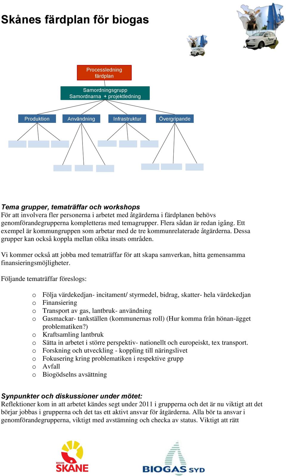 Ett exempel är kommungruppen som arbetar med de tre kommunrelaterade åtgärderna. Dessa grupper kan också koppla mellan olika insats områden.