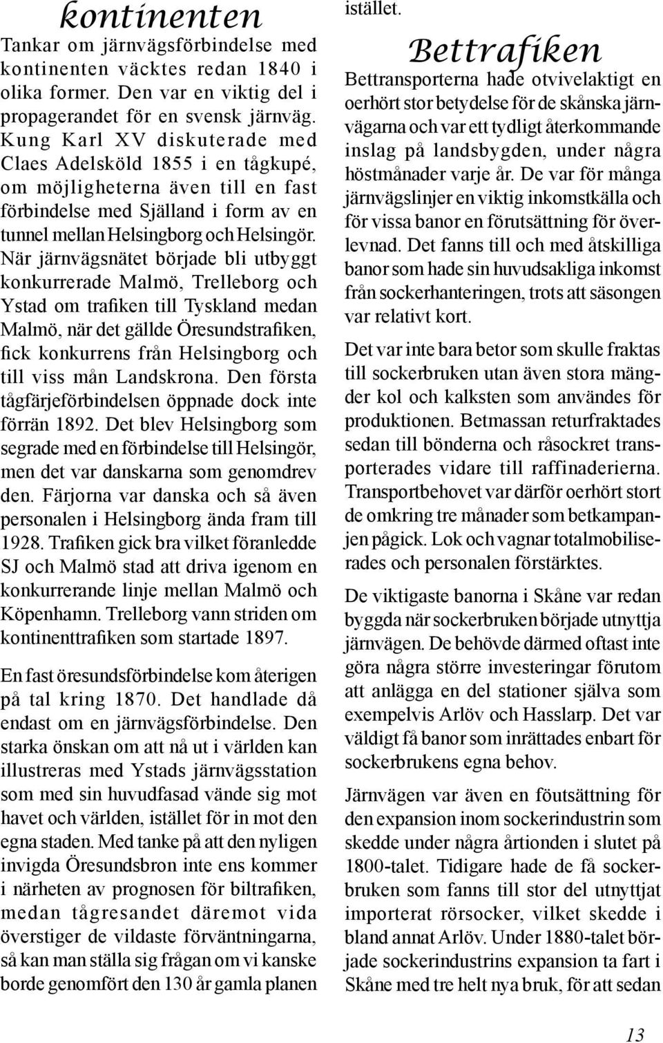 När järnvägsnätet började bli utbyggt konkurrerade Malmö, Trelleborg och Ystad om trafiken till Tyskland medan Malmö, när det gällde Öresundstrafiken, fick konkurrens från Helsingborg och till viss