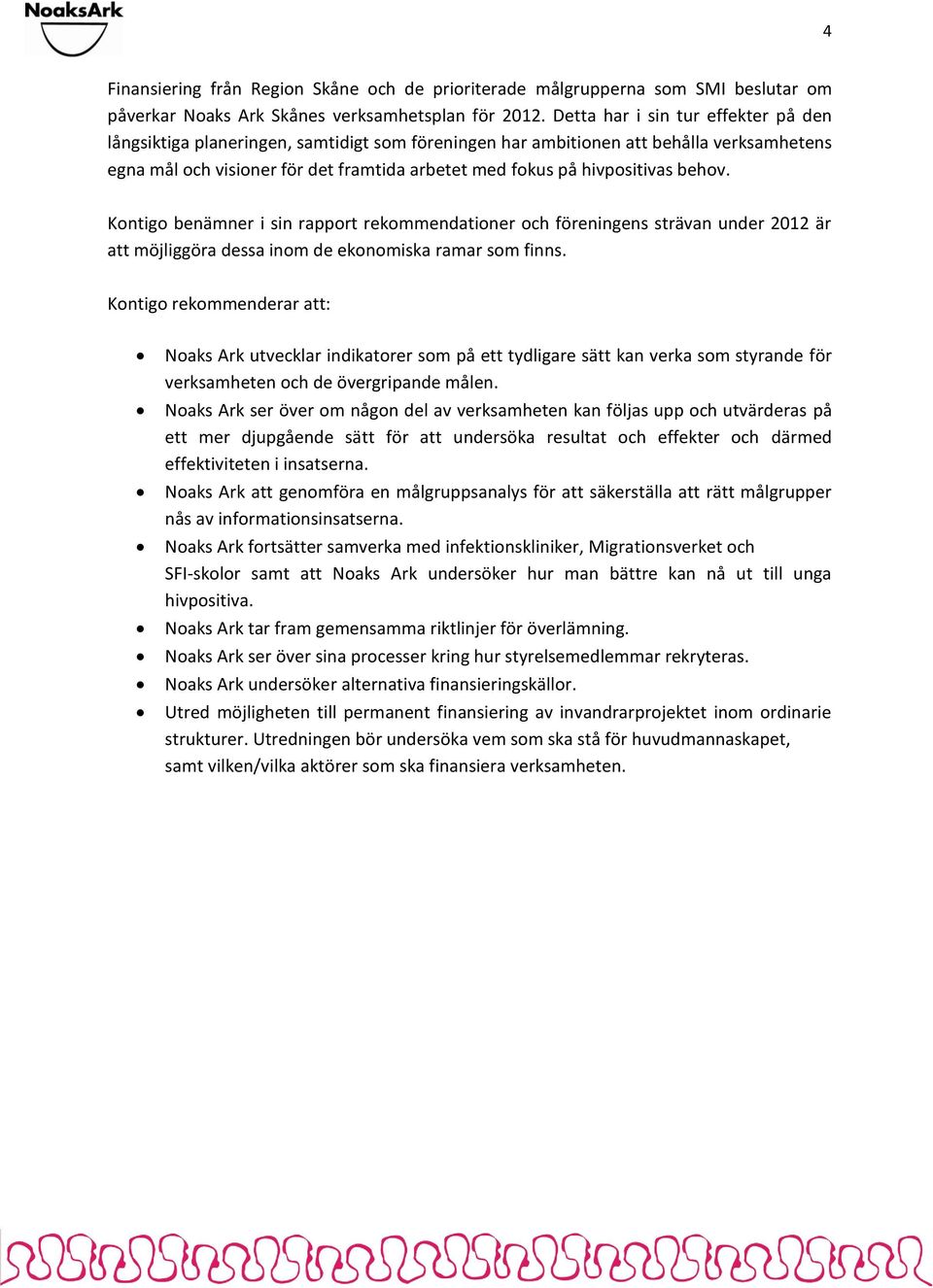 behov. Kontigo benämner i sin rapport rekommendationer och föreningens strävan under 2012 är att möjliggöra dessa inom de ekonomiska ramar som finns.