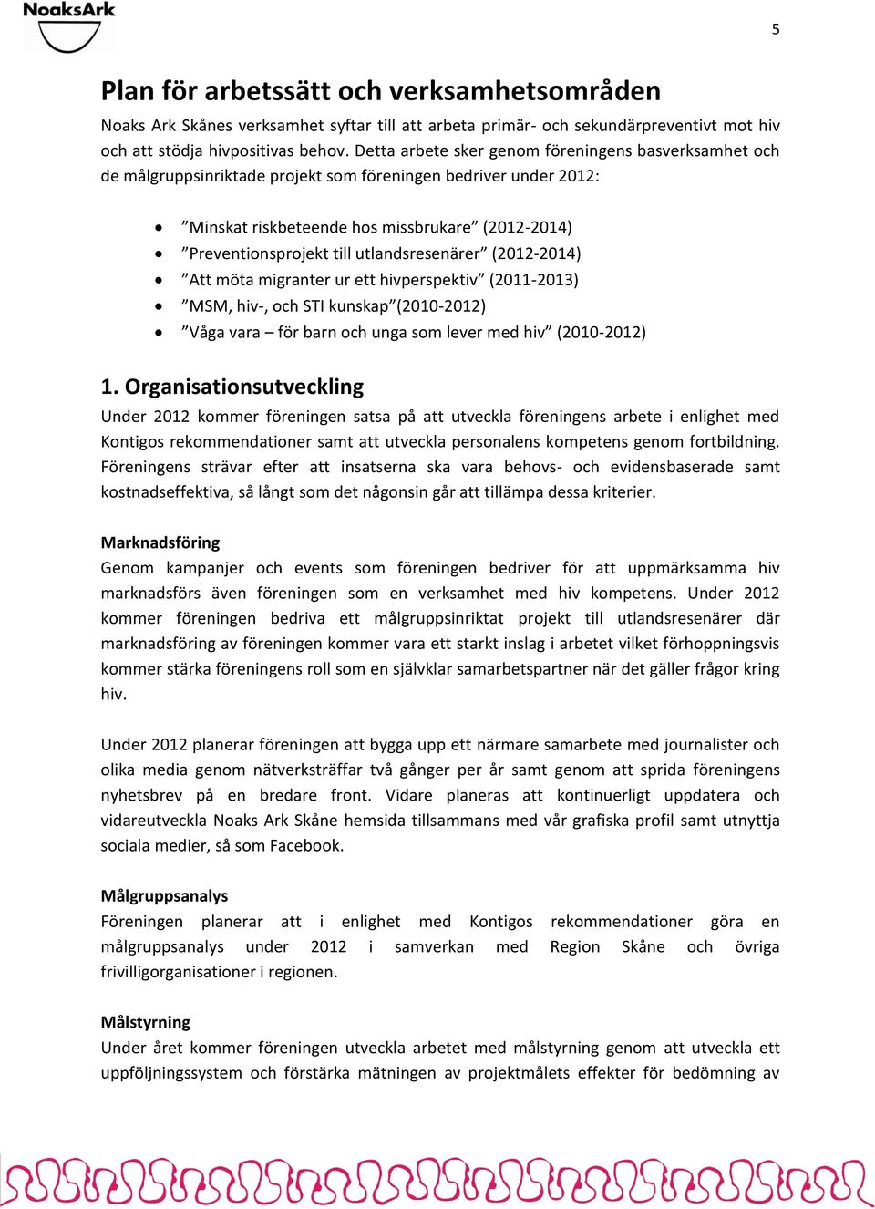 utlandsresenärer (2012-2014) Att möta migranter ur ett hivperspektiv (2011-2013) MSM, hiv-, och STI kunskap (2010-2012) Våga vara för barn och unga som lever med hiv (2010-2012) 1.