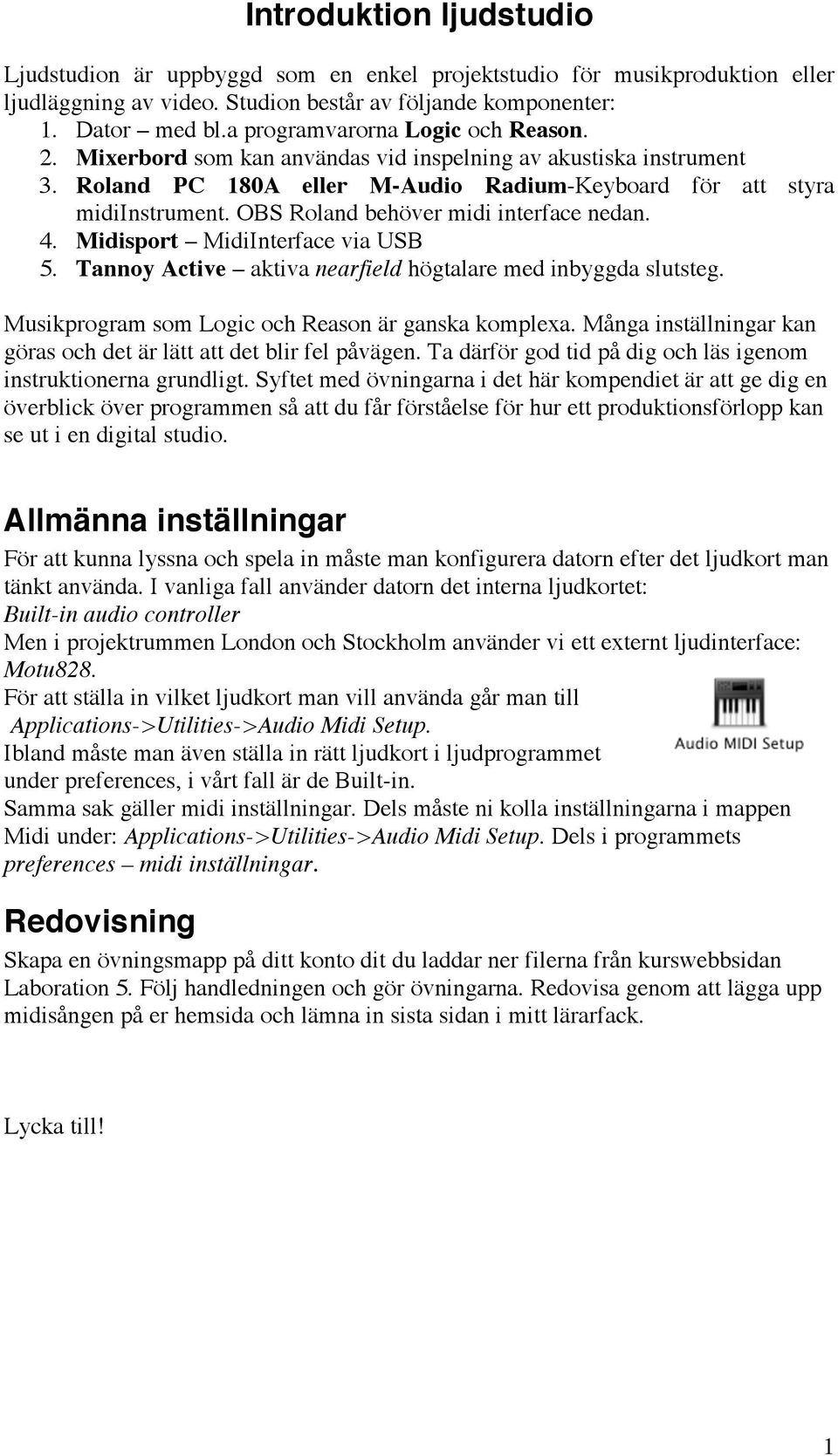 OBS Roland behöver midi interface nedan. 4. Midisport MidiInterface via USB 5. Tannoy Active aktiva nearfield högtalare med inbyggda slutsteg. Musikprogram som Logic och Reason är ganska komplexa.