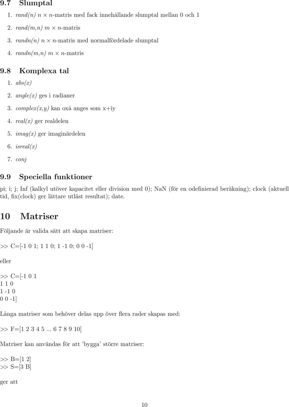 9 Speciella funktioner pi; i; j; Inf (kalkyl utöver kapacitet eller division med 0); NaN (för en odefinierad beräkning); clock (aktuell tid, fix(clock) ger lättare utläst resultat); date.