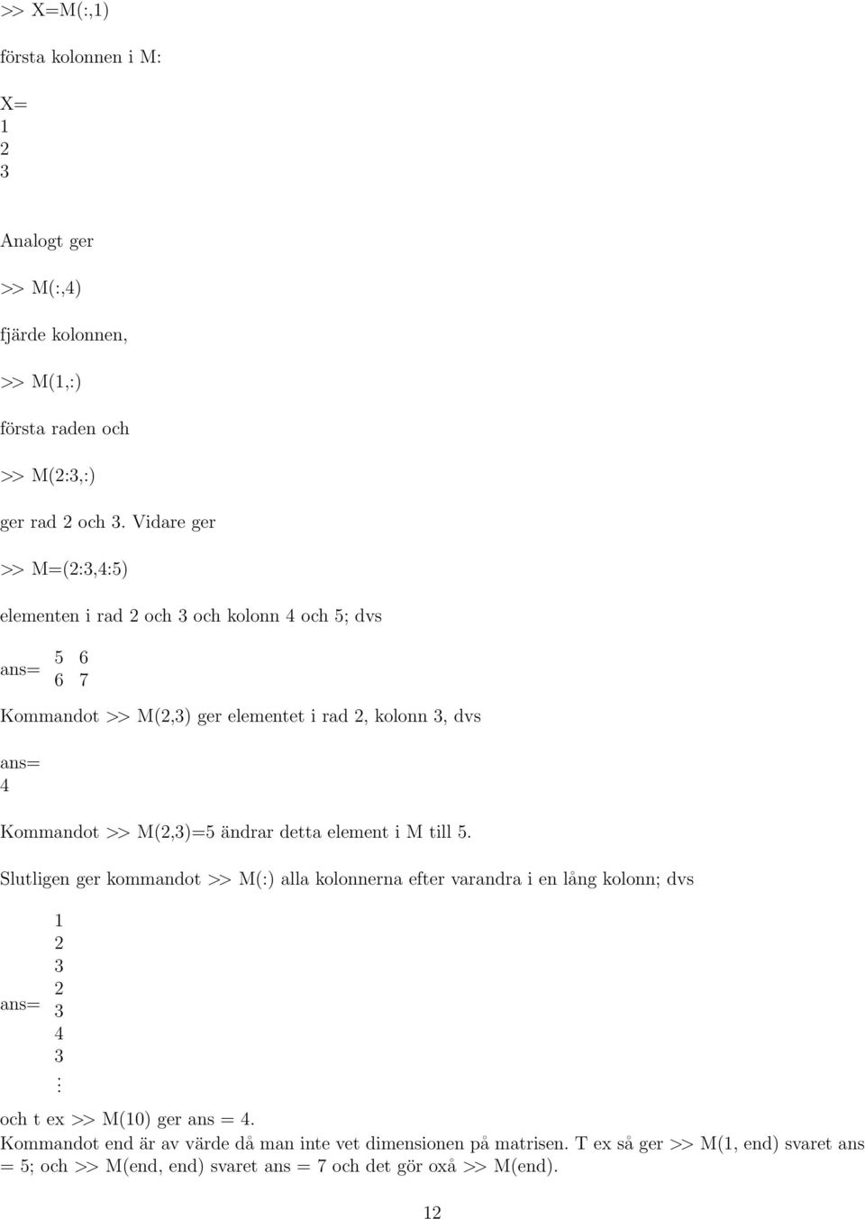 >> M(2,3)=5 ändrar detta element i M till 5. Slutligen ger kommandot >> M(:) alla kolonnerna efter varandra i en lång kolonn; dvs ans= 1 2 3 2 3 4 3.