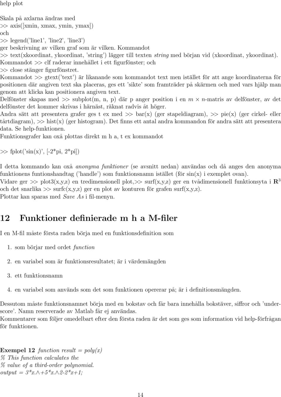 Kommandot >> clf raderar innehållet i ett figurfönster; och >> close stänger figurfönstret.