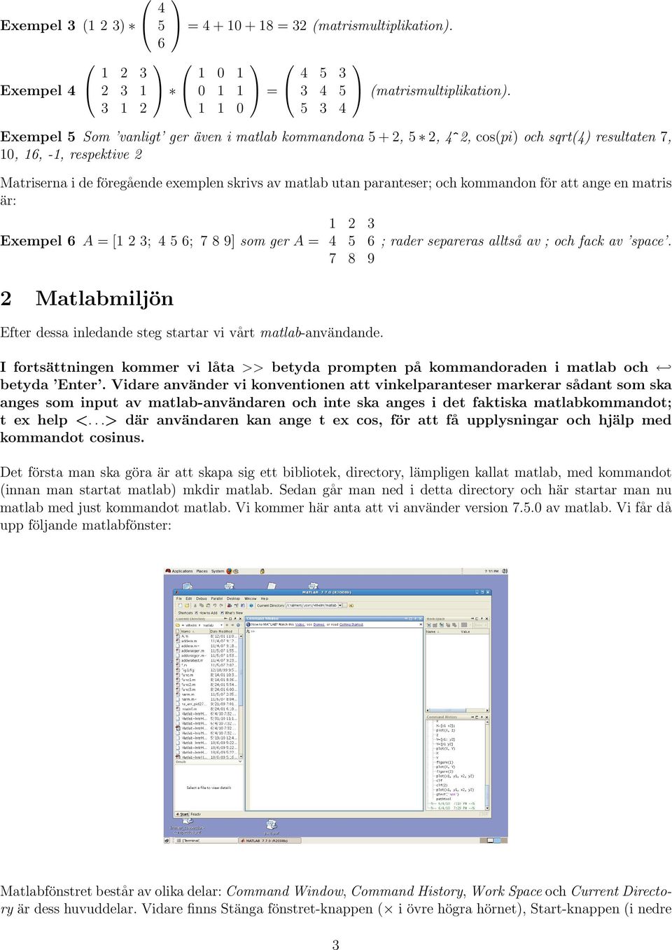 och kommandon för att ange en matris är: Exempel 6 A = [1 2 3; 4 5 6; 7 8 9] som ger A = 2 Matlabmiljön 1 2 3 4 5 6 7 8 9 Efter dessa inledande steg startar vi vårt matlab-användande.