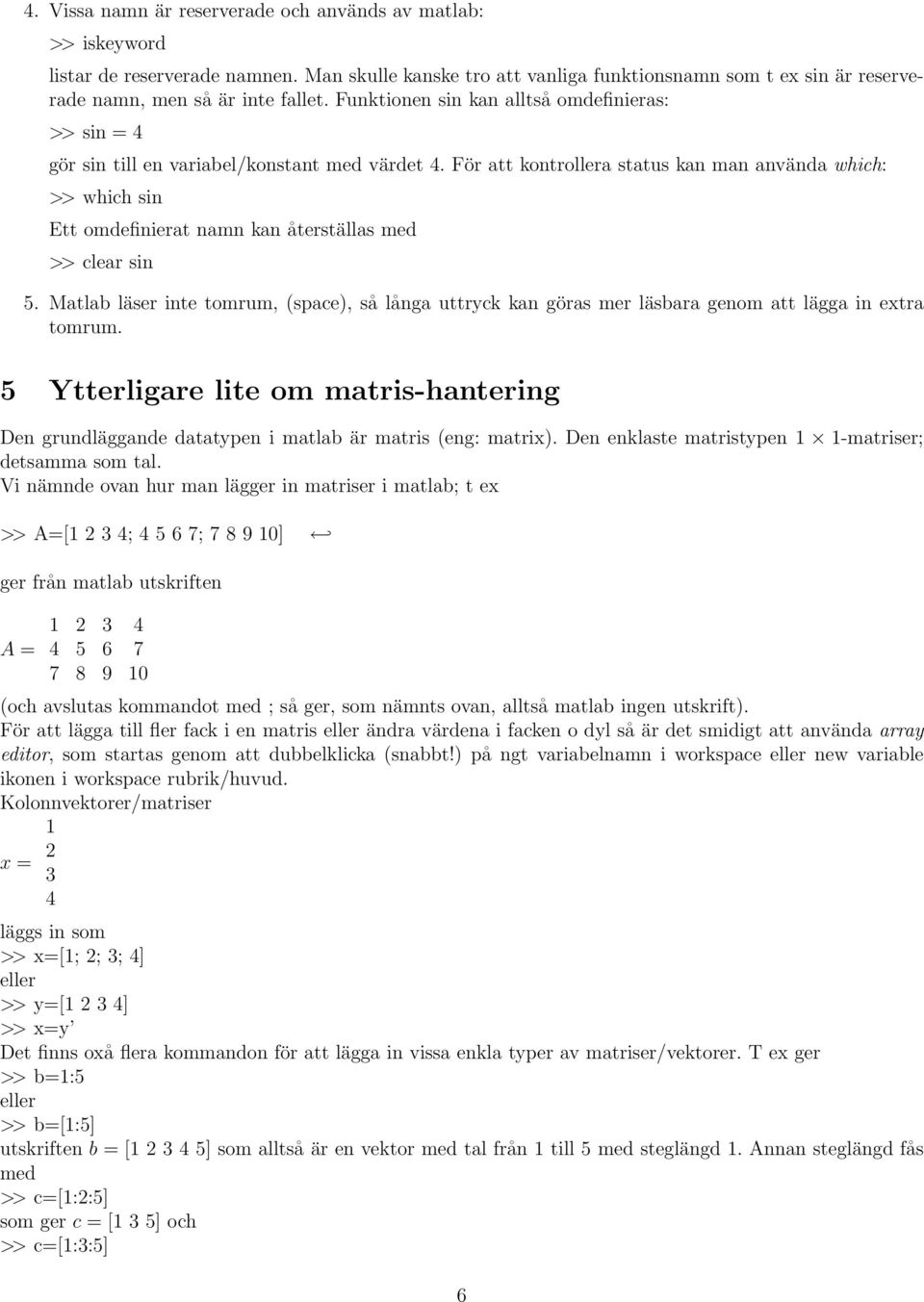 Funktionen sin kan alltså omdefinieras: >> sin = 4 gör sin till en variabel/konstant med värdet 4.