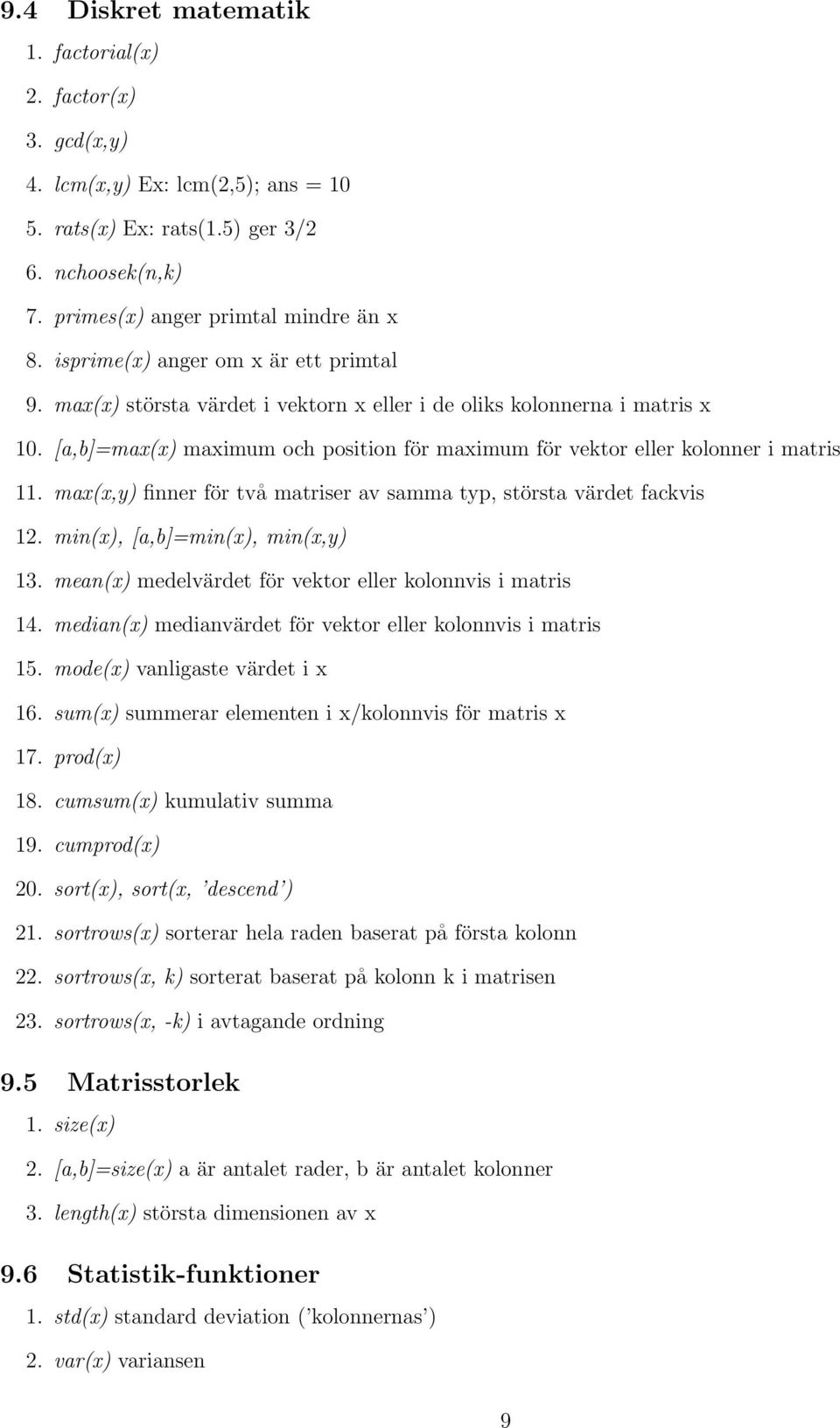 [a,b]=max(x) maximum och position för maximum för vektor eller kolonner i matris 11. max(x,y) finner för två matriser av samma typ, största värdet fackvis 12. min(x), [a,b]=min(x), min(x,y) 13.