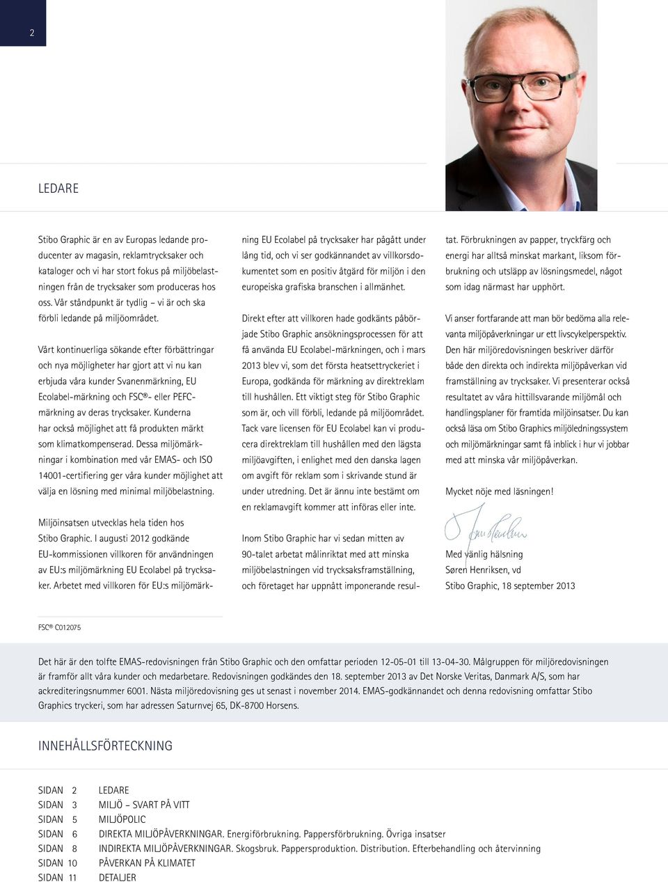 Vårt kontinuerliga sökande efter förbättringar och nya möjligheter har gjort att vi nu kan erbjuda våra kunder Svanenmärkning, EU Ecolabel-märkning och FSC - eller PEFCmärkning av deras trycksaker.