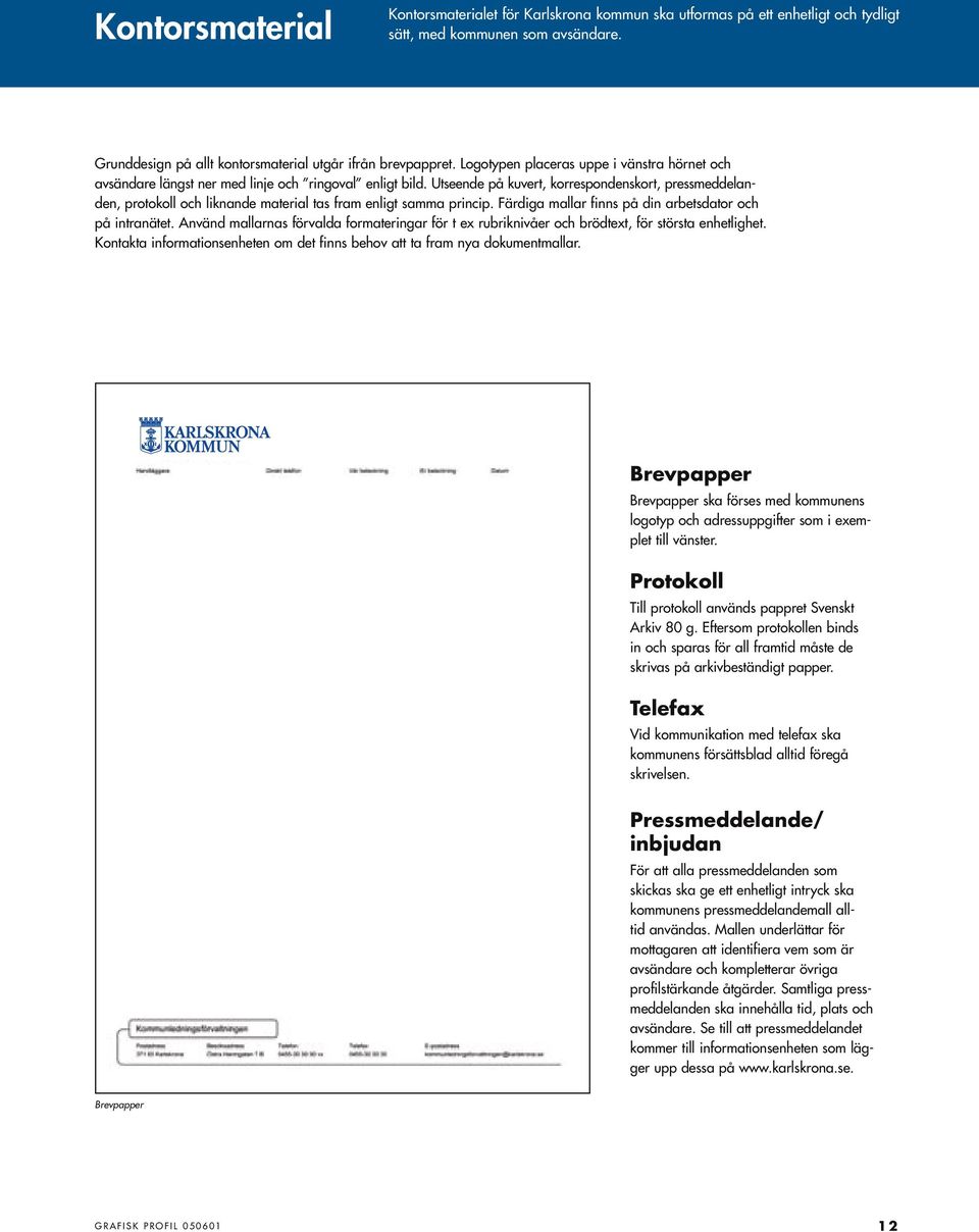 Utseende på kuvert, korrespondenskort, pressmeddelanden, protokoll och liknande material tas fram enligt samma princip. Färdiga mallar finns på din arbetsdator och på intranätet.