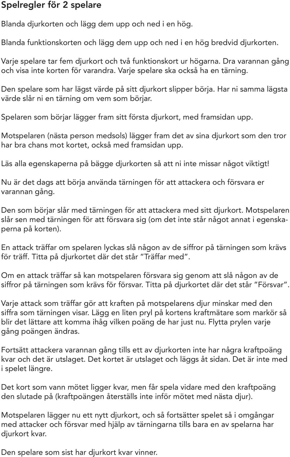 Den spelare som har lägst värde på sitt djurkort slipper börja. Har ni samma lägsta värde slår ni en tärning om vem som börjar. Spelaren som börjar lägger fram sitt första djurkort, med framsidan upp.