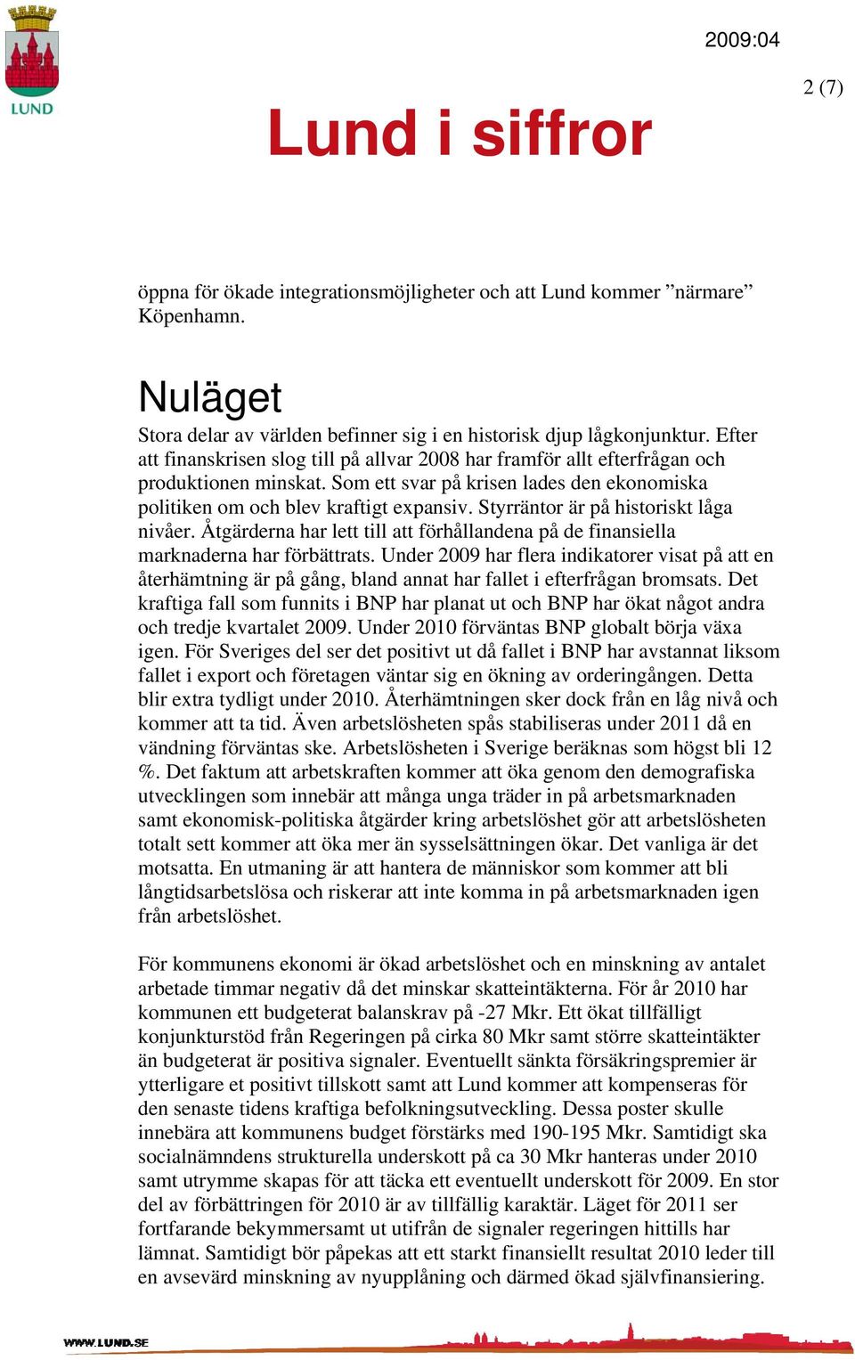 Styrräntor är på historiskt låga nivåer. Åtgärderna har lett till att förhållandena på de finansiella marknaderna har förbättrats.