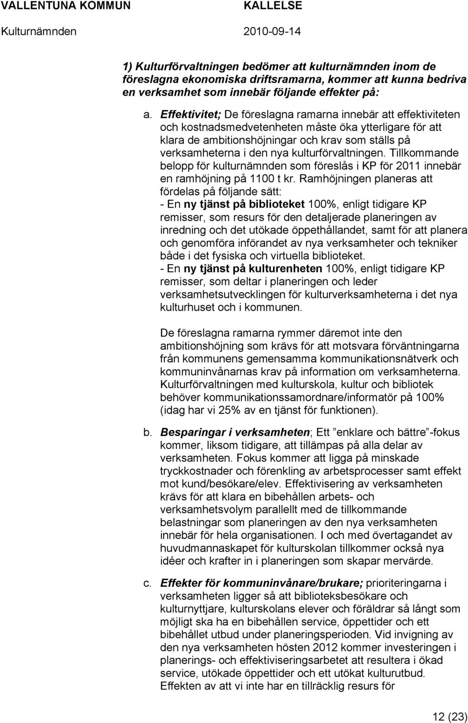 kulturförvaltningen. Tillkommande belopp för kulturnämnden som föreslås i KP för 2011 innebär en ramhöjning på 1100 t kr.