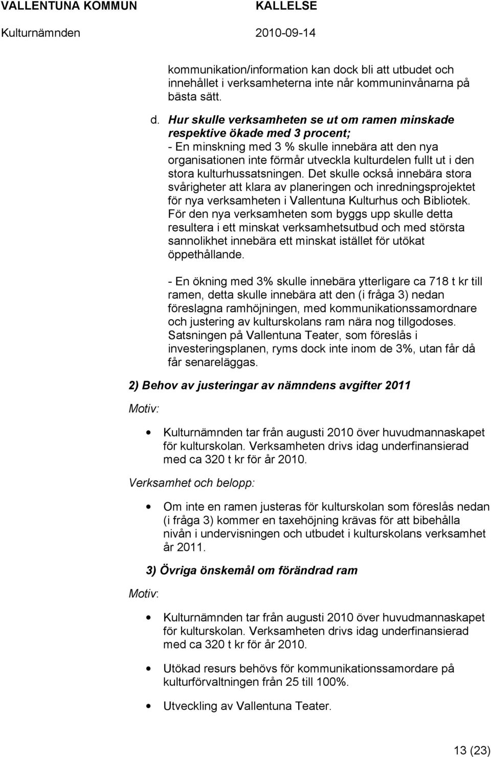 Hur skulle verksamheten se ut om ramen minskade respektive ökade med 3 procent; - En minskning med 3 % skulle innebära att den nya organisationen inte förmår utveckla kulturdelen fullt ut i den stora