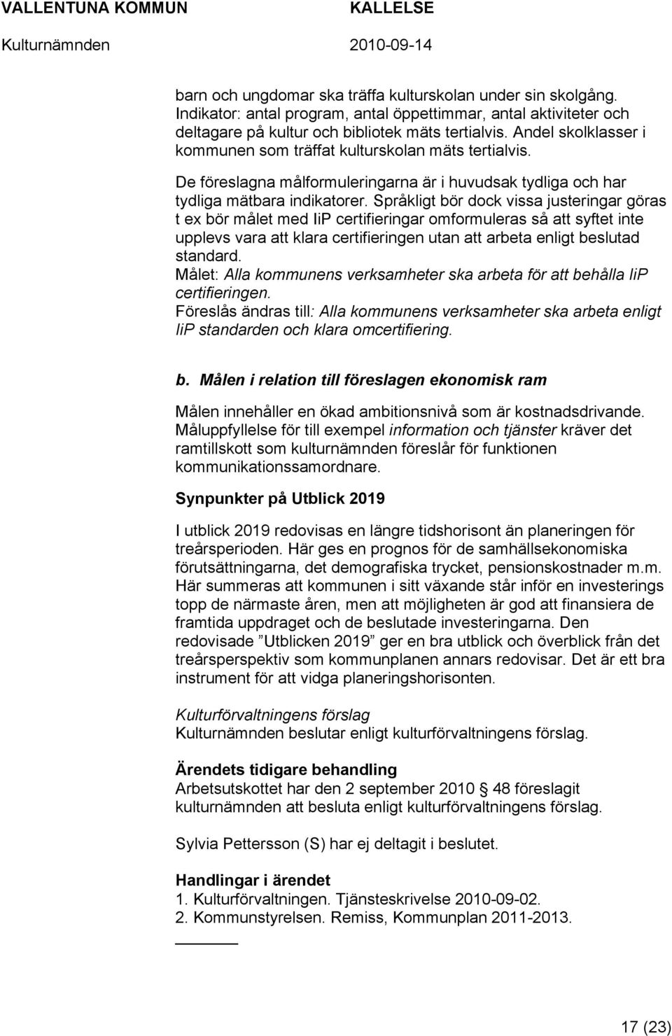 Språkligt bör dock vissa justeringar göras t ex bör målet med IiP certifieringar omformuleras så att syftet inte upplevs vara att klara certifieringen utan att arbeta enligt beslutad standard.