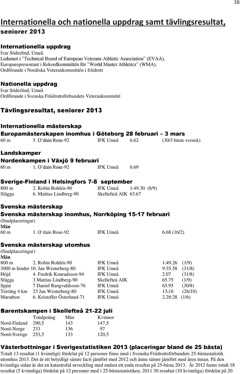 Friidrottsförbundets Veterankommitté Tävlingsresultat, seniorer 2013 Internationella mästerskap Europamästerskapen inomhus i Göteborg 28 februari 3 mars 60 m 5. O dain Rose-92 IFK Umeå 6.