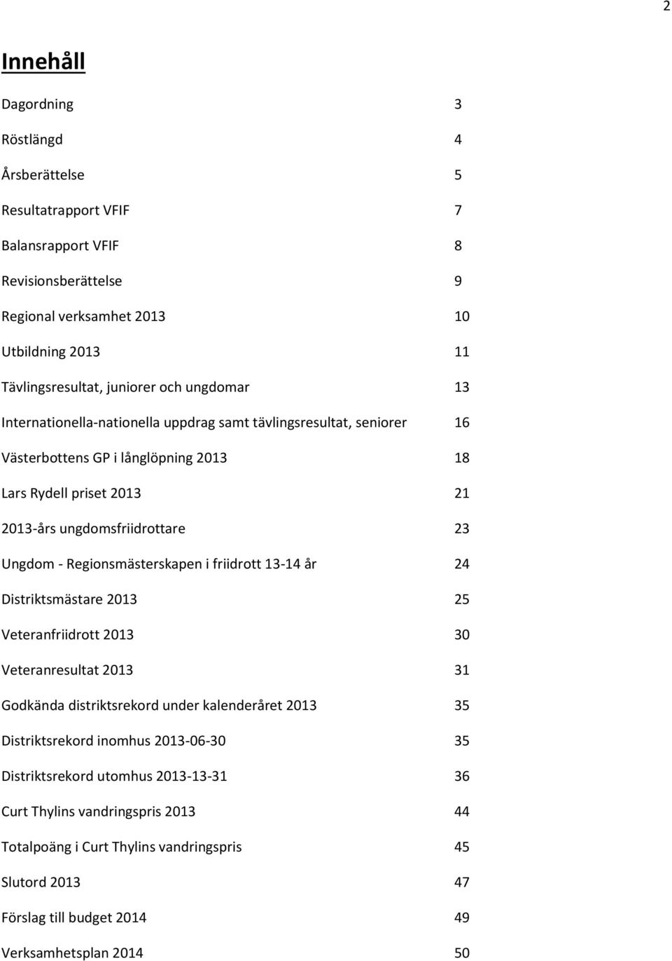 Regionsmästerskapen i friidrott 13-14 år 24 Distriktsmästare 2013 25 Veteranfriidrott 2013 30 Veteranresultat 2013 31 Godkända distriktsrekord under kalenderåret 2013 35 Distriktsrekord inomhus