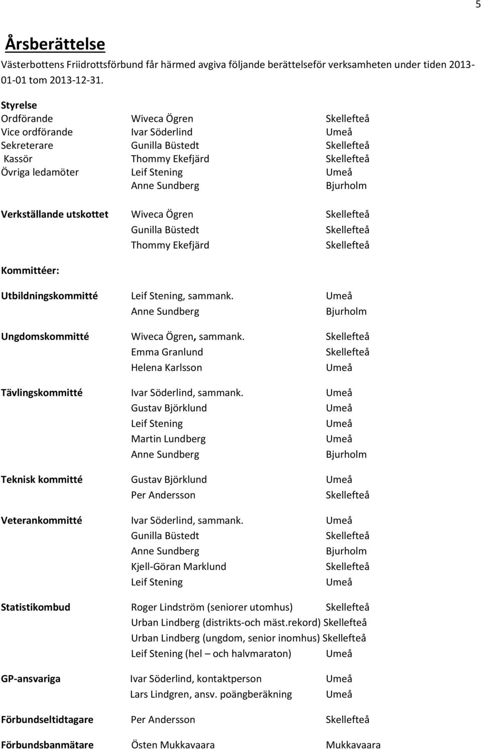 Sundberg Bjurholm Verkställande utskottet Wiveca Ögren Skellefteå Gunilla Büstedt Skellefteå Thommy Ekefjärd Skellefteå Kommittéer: Utbildningskommitté Leif Stening, sammank.