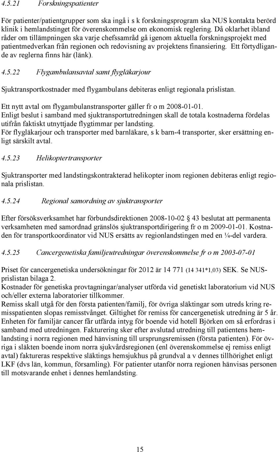 Ett förtydligande av reglerna finns här (länk). 4.5.22 Flygambulansavtal samt flygläkarjour Sjuktransportkostnader med flygambulans debiteras enligt regionala prislistan.