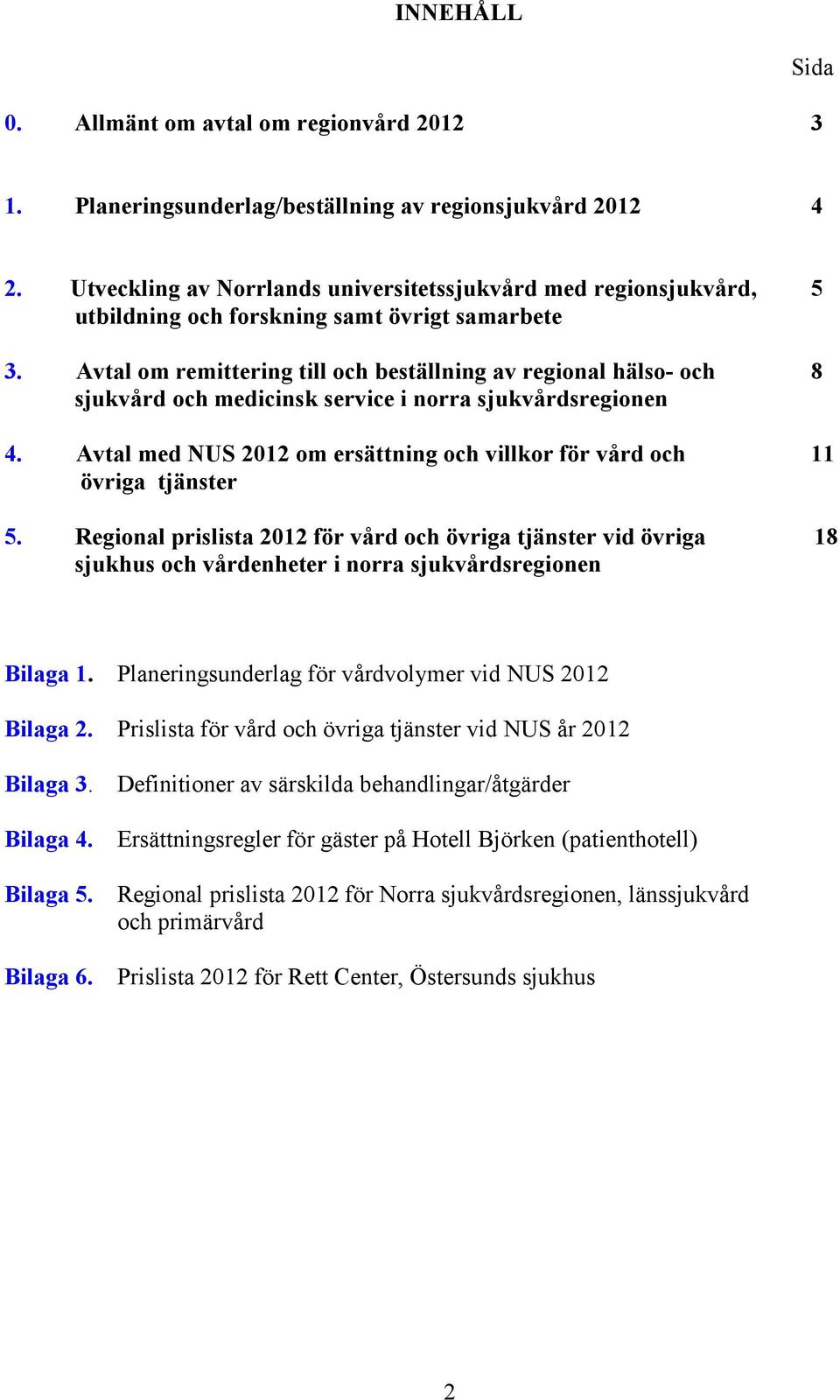 Avtal om remittering till och beställning av regional hälso- och 8 sjukvård och medicinsk service i norra sjukvårdsregionen 4.