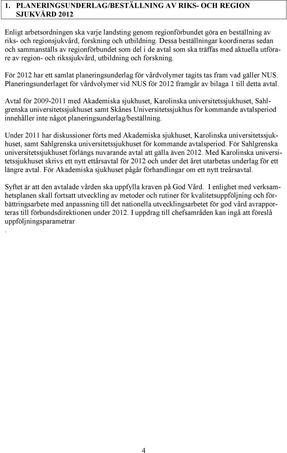 För 2012 har ett samlat planeringsunderlag för vårdvolymer tagits tas fram vad gäller NUS. Planeringsunderlaget för vårdvolymer vid NUS för 2012 framgår av bilaga 1 till detta avtal.