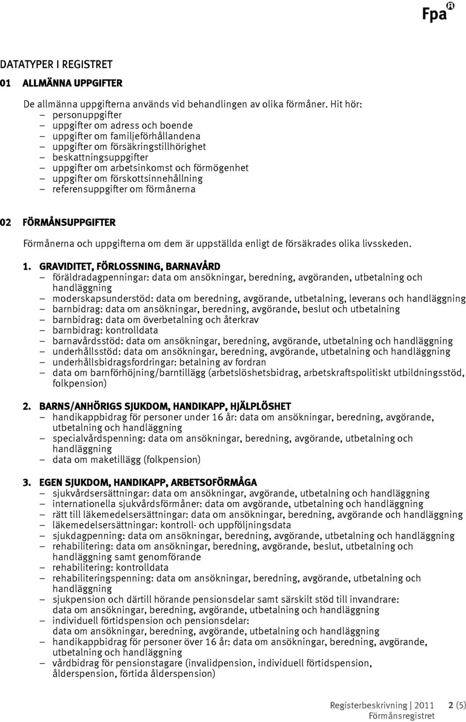 uppgifter om förskottsinnehållning referensuppgifter om förmånerna 02 FÖRMÅNSUPPGIFTER Förmånerna och uppgifterna om dem är uppställda enligt de försäkrades olika livsskeden. 1.