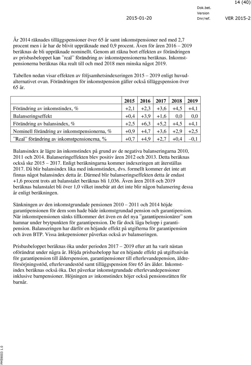 Inkomstpensionerna beräknas öka realt till och med 2018 men minska något 2019. Tabellen nedan visar effekten av följsamhetsindexeringen 2015 2019 enligt huvudalternativet ovan.