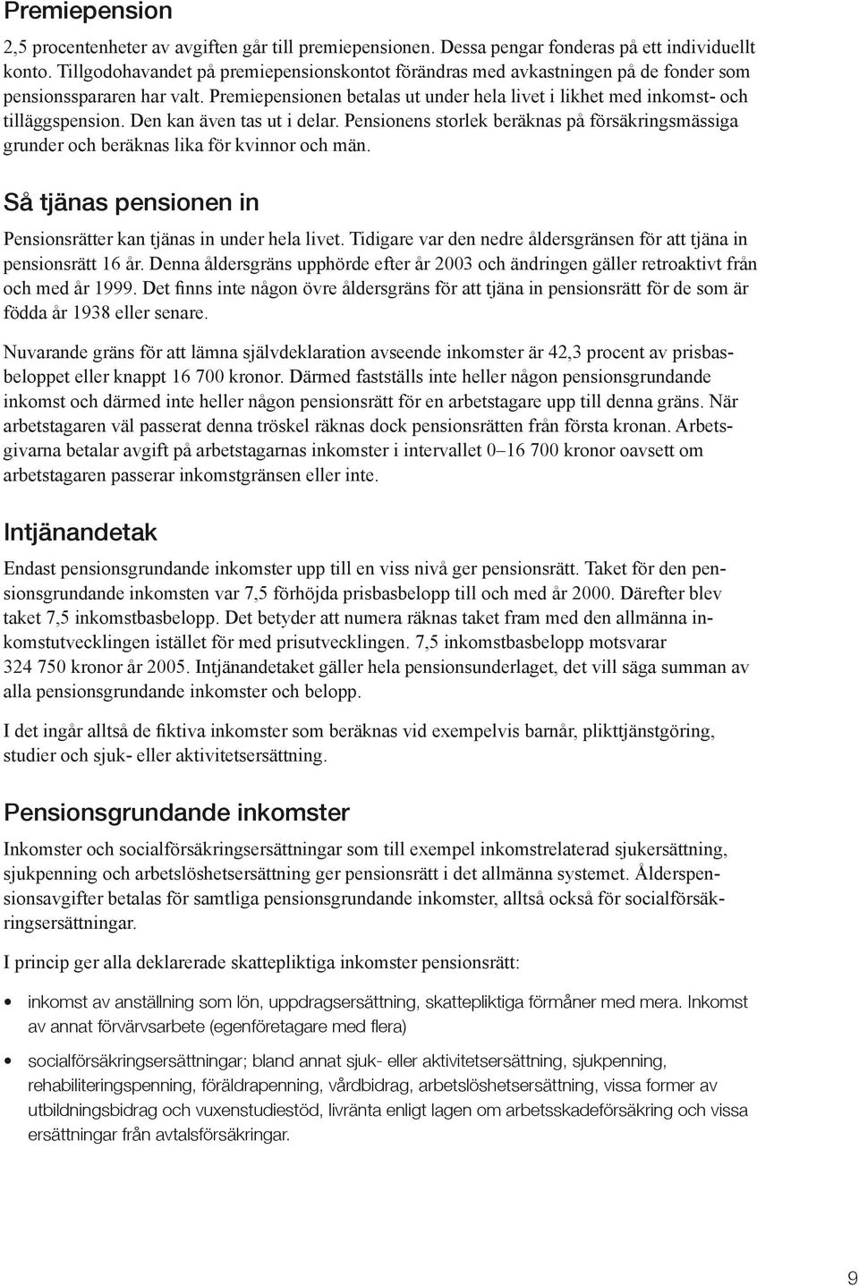 Den kan även tas ut i delar. Pensionens storlek beräknas på försäkringsmässiga grunder och beräknas lika för kvinnor och män. Så tjänas pensionen in Pensionsrätter kan tjänas in under hela livet.