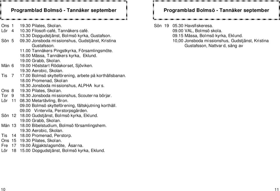 00 Höststart Rödakorset, Sjöviken. 19.30 Aerobic, Skolan. Tis 7 17.00 Bolmsö skytteförening, arbete på korthållsbanan. 18.00 Promenad, Skolan 18.30 Jonsboda missionshus, ALPHA kur s. Ons 8 19.