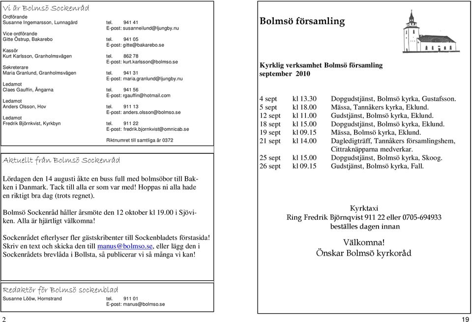 nu Ledamot Claes Gauffin, Ängarna tel. 941 56 E-post: rgauffin@hotmail.com Ledamot Anders Olsson, Hov tel. 911 13 E-post: anders.olsson@bolmso.se Ledamot Fredrik Björnkvist, Kyrkbyn tel.