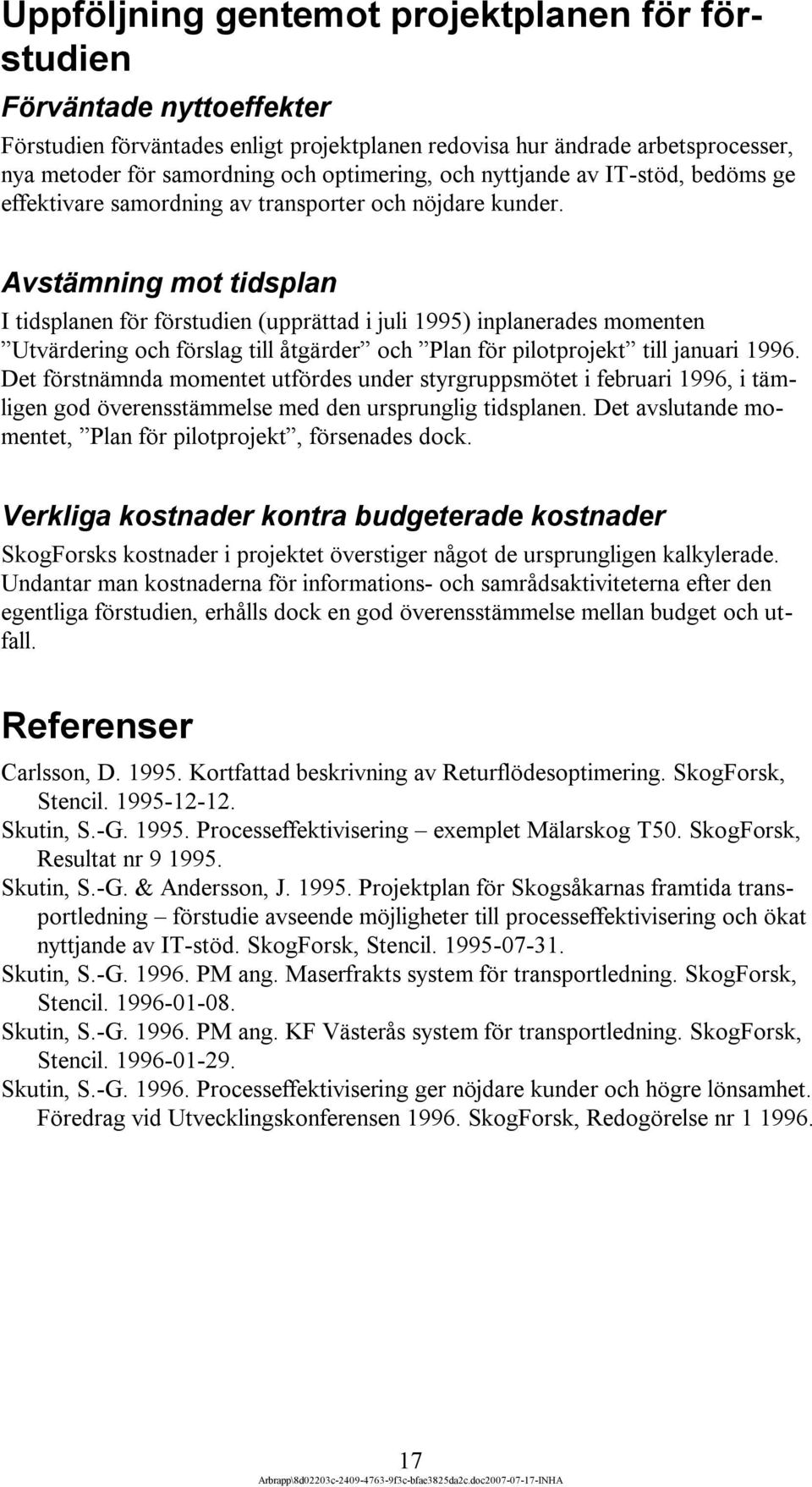 Avstämning mot tidsplan I tidsplanen för förstudien (upprättad i juli 1995) inplanerades momenten Utvärdering och förslag till åtgärder och Plan för pilotprojekt till januari 1996.