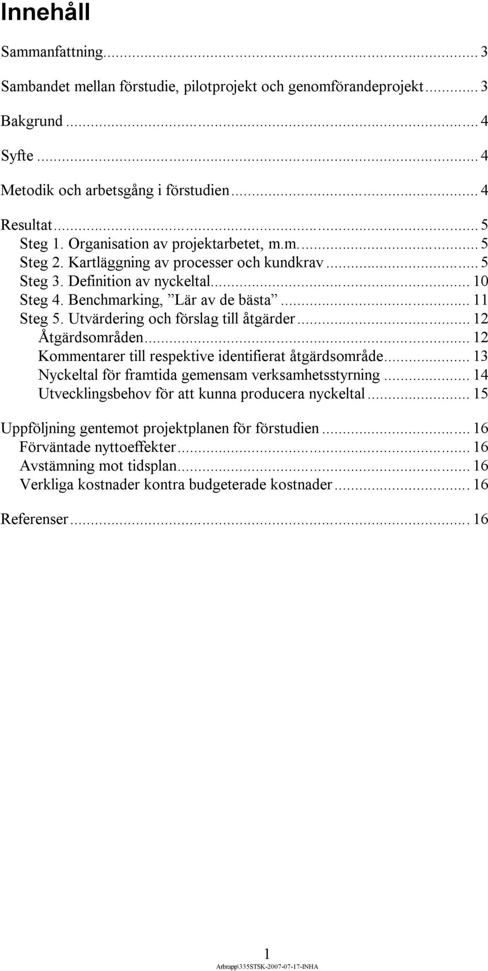 Utvärdering och förslag till åtgärder... 12 Åtgärdsområden... 12 Kommentarer till respektive identifierat åtgärdsområde... 13 Nyckeltal för framtida gemensam verksamhetsstyrning.