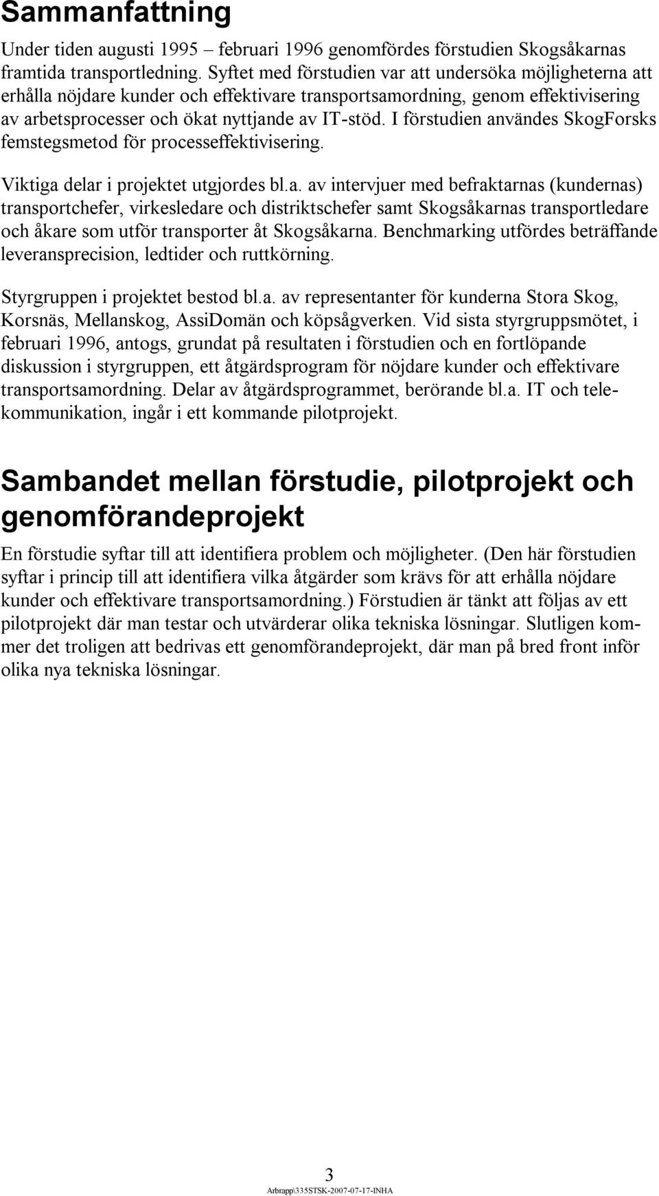 I förstudien användes SkogForsks femstegsmetod för processeffektivisering. Viktiga delar i projektet utgjordes bl.a. av intervjuer med befraktarnas (kundernas) transportchefer, virkesledare och distriktschefer samt Skogsåkarnas transportledare och åkare som utför transporter åt Skogsåkarna.