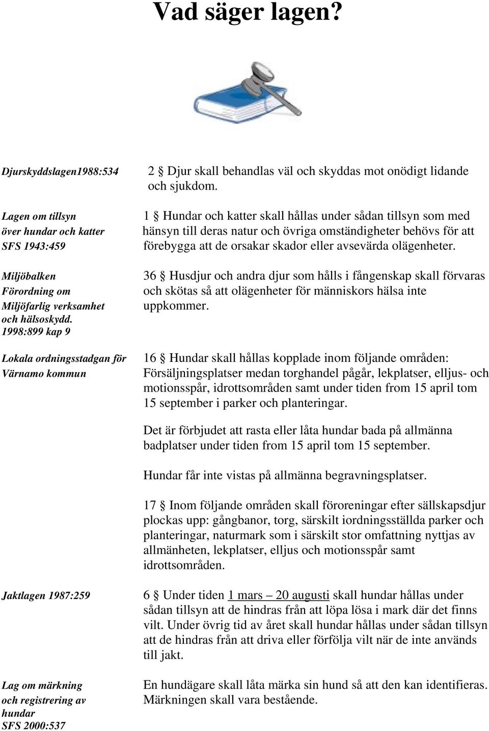 1 Hundar och katter skall hållas under sådan tillsyn som med hänsyn till deras natur och övriga omständigheter behövs för att förebygga att de orsakar skador eller avsevärda olägenheter.