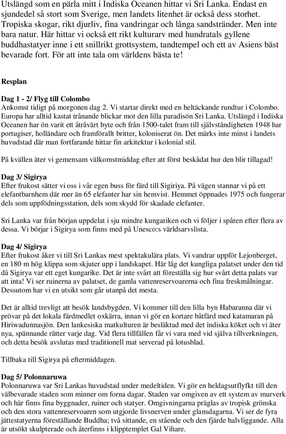 Här hittar vi också ett rikt kulturarv med hundratals gyllene buddhastatyer inne i ett snillrikt grottsystem, tandtempel och ett av Asiens bäst bevarade fort. För att inte tala om världens bästa te!