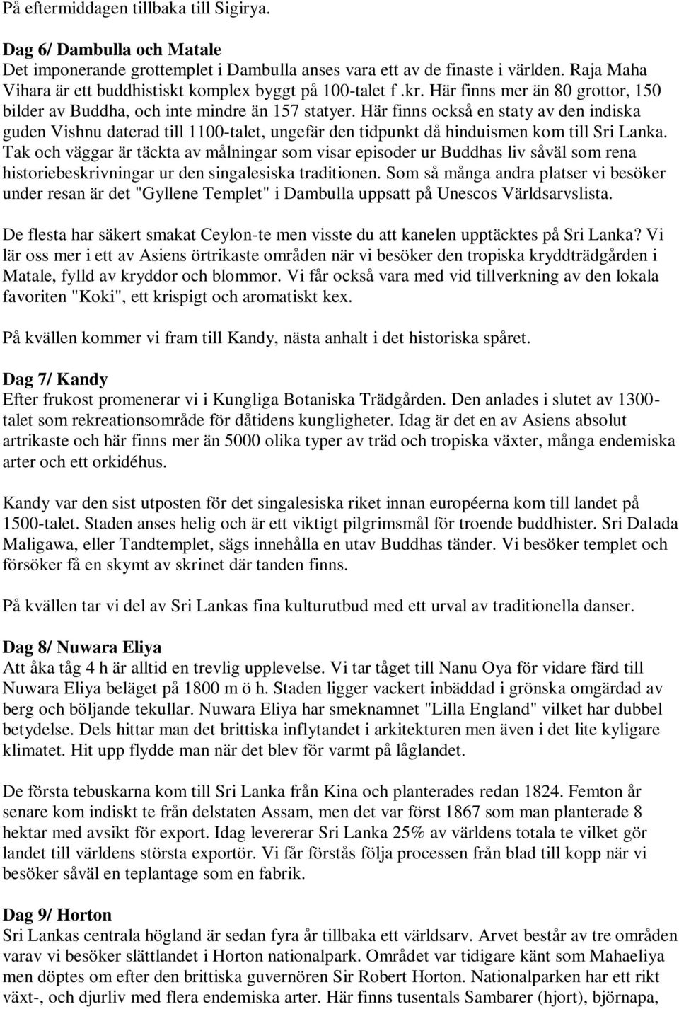 Här finns också en staty av den indiska guden Vishnu daterad till 1100-talet, ungefär den tidpunkt då hinduismen kom till Sri Lanka.