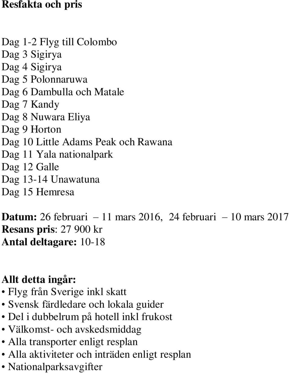 februari 10 mars 2017 Resans pris: 27 900 kr Antal deltagare: 10-18 Allt detta ingår: Flyg från Sverige inkl skatt Svensk färdledare och lokala guider Del