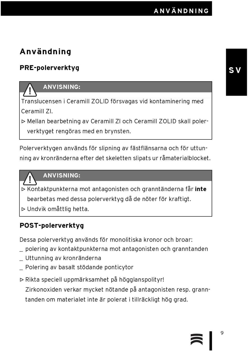 Polerverktygen används för slipning av fästflänsarna och för uttunning av kronränderna efter det skeletten slipats ur råmaterialblocket.