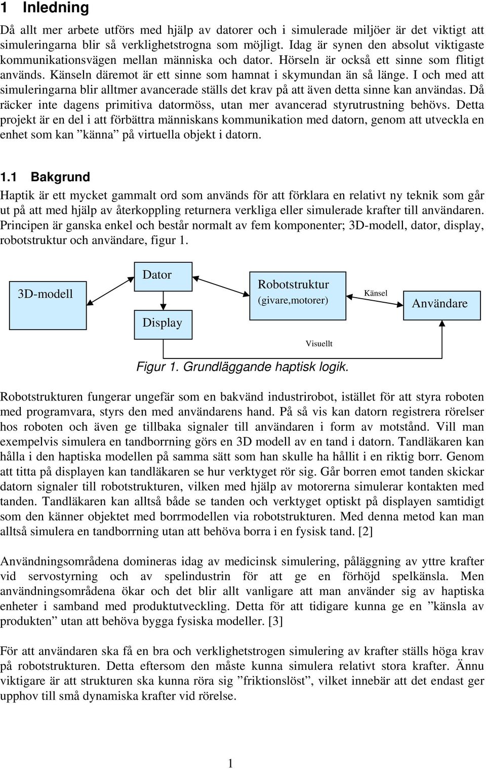 I och med att simuleringarna blir alltmer avancerade ställs det krav på att även detta sinne kan användas. Då räcker inte dagens primitiva datormöss, utan mer avancerad styrutrustning behövs.