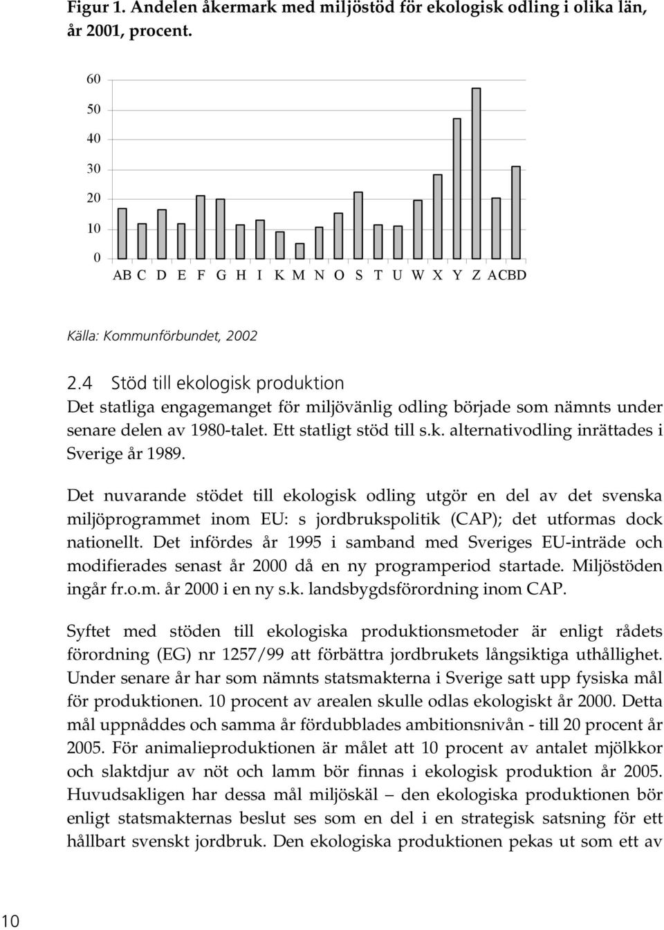 Det nuvarande stödet till ekologisk odling utgör en del av det svenska miljöprogrammet inom EU: s jordbrukspolitik (CAP); det utformas dock nationellt.