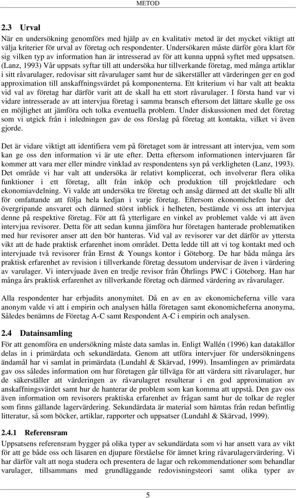 (Lanz, 1993) Vår uppsats syftar till att undersöka hur tillverkande företag, med många artiklar i sitt råvarulager, redovisar sitt råvarulager samt hur de säkerställer att värderingen ger en god