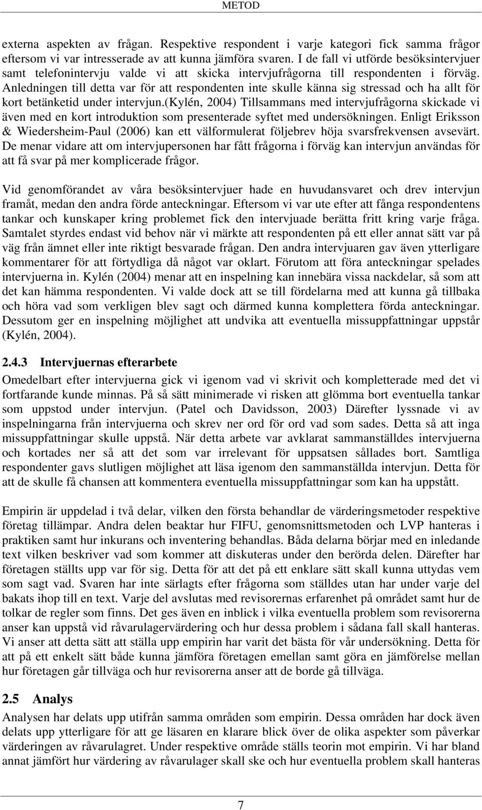 Anledningen till detta var för att respondenten inte skulle känna sig stressad och ha allt för kort betänketid under intervjun.