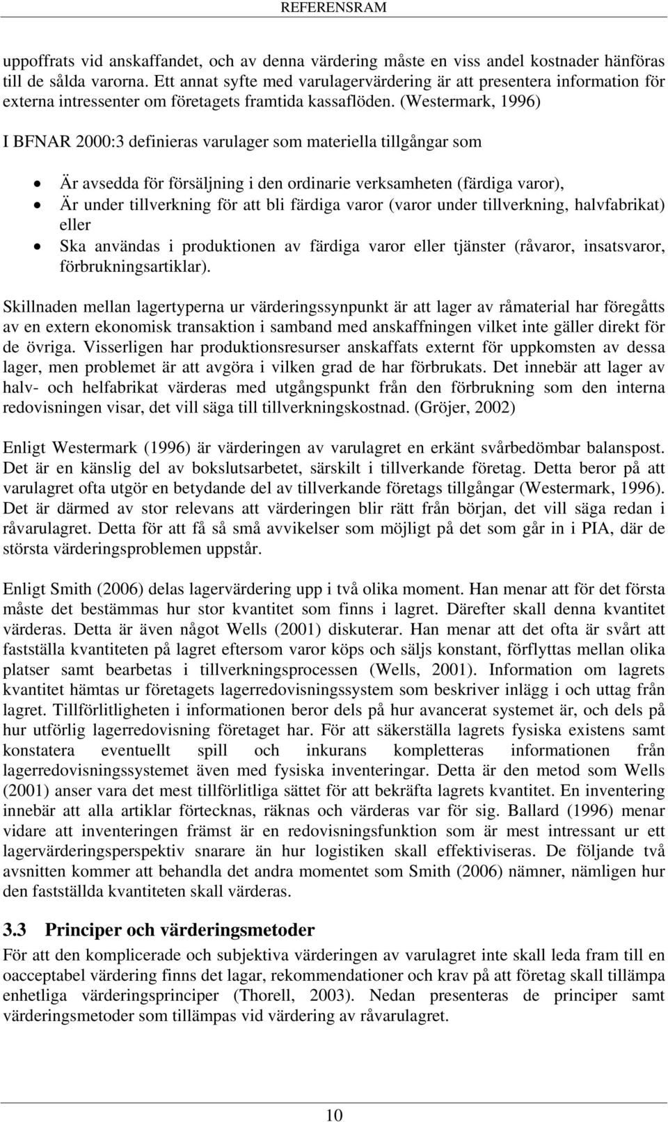 (Westermark, 1996) I BFNAR 2000:3 definieras varulager som materiella tillgångar som Är avsedda för försäljning i den ordinarie verksamheten (färdiga varor), Är under tillverkning för att bli färdiga