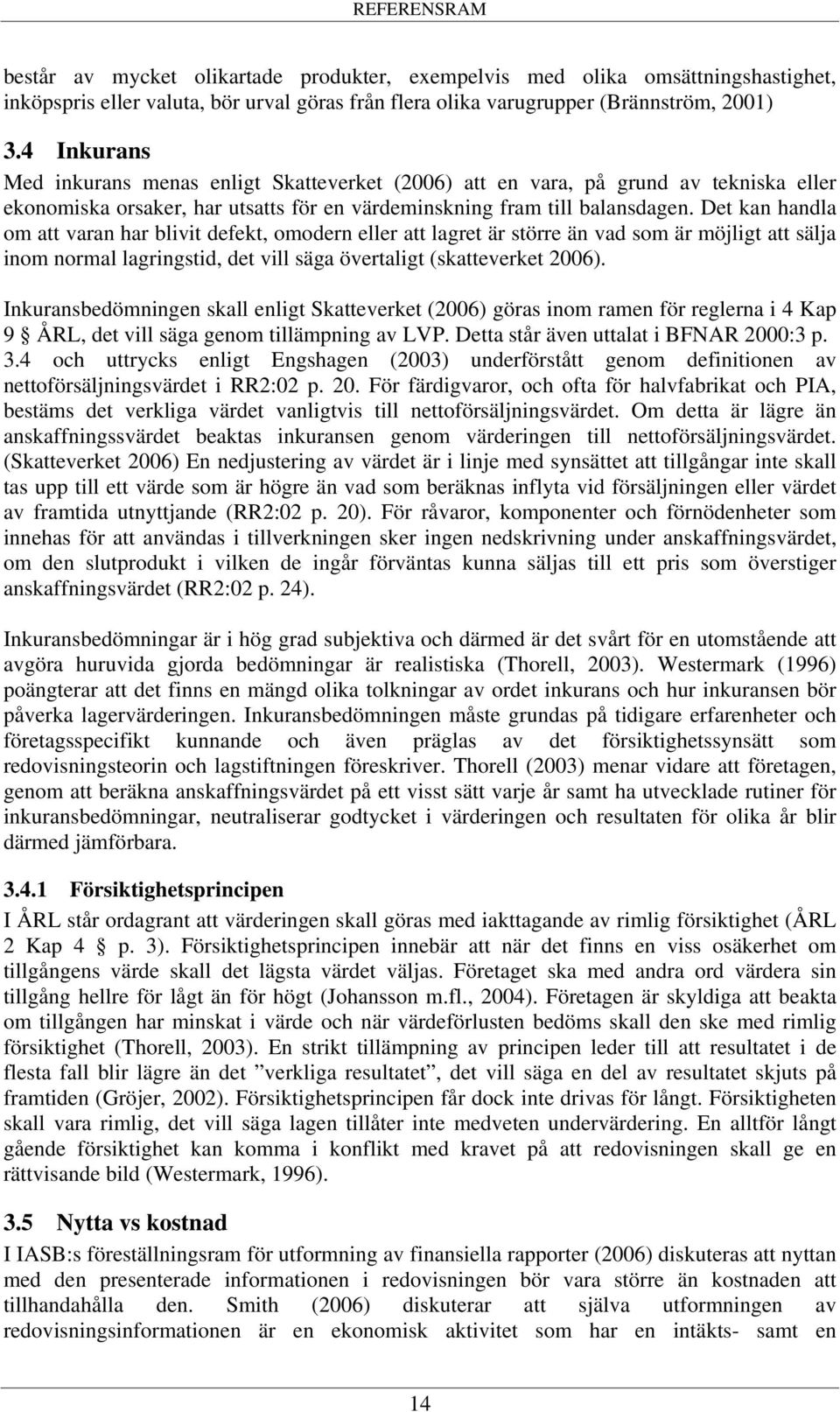Det kan handla om att varan har blivit defekt, omodern eller att lagret är större än vad som är möjligt att sälja inom normal lagringstid, det vill säga övertaligt (skatteverket 2006).
