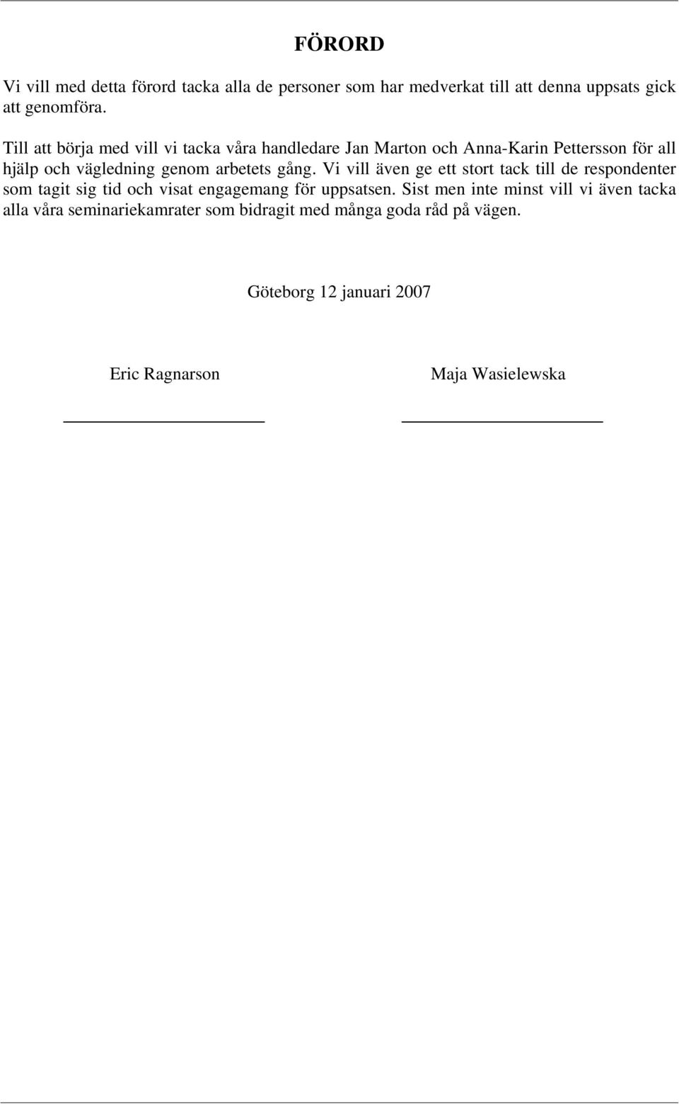 gång. Vi vill även ge ett stort tack till de respondenter som tagit sig tid och visat engagemang för uppsatsen.