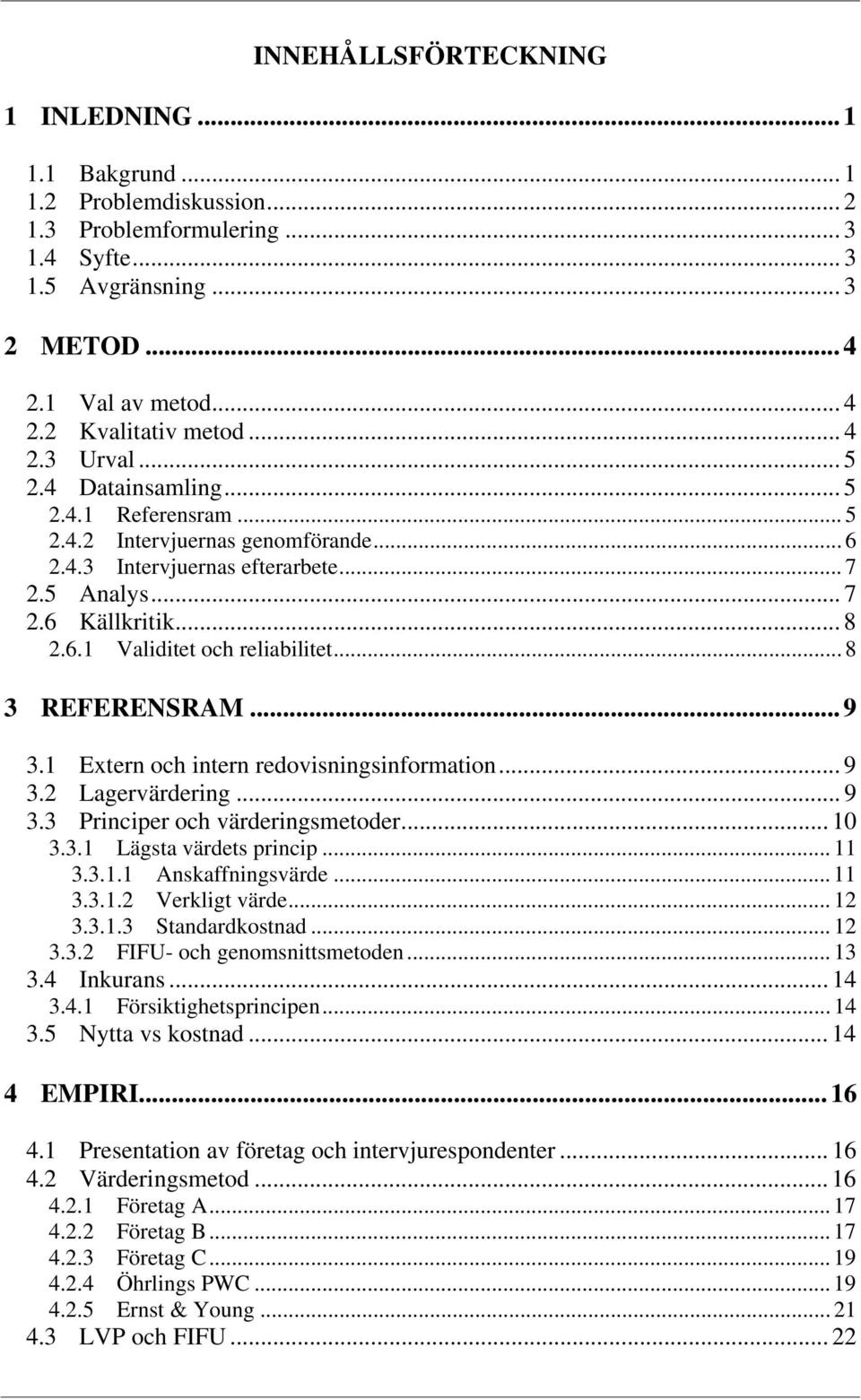 .. 8 3 REFERENSRAM... 9 3.1 Extern och intern redovisningsinformation... 9 3.2 Lagervärdering... 9 3.3 Principer och värderingsmetoder... 10 3.3.1 Lägsta värdets princip... 11 3.3.1.1 Anskaffningsvärde.