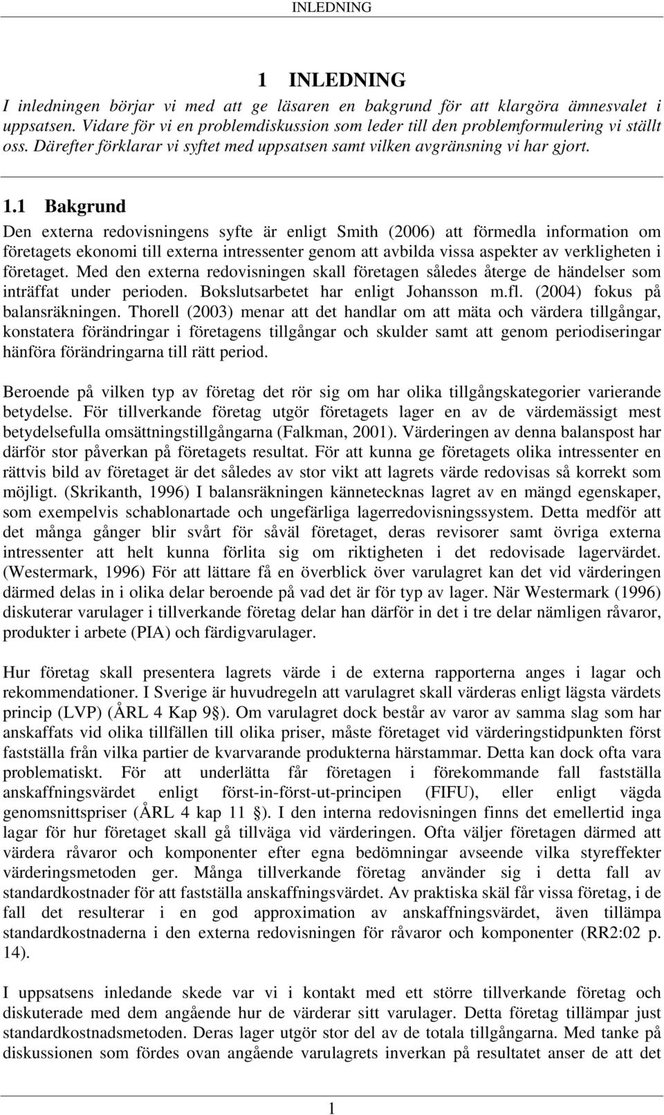 1 Bakgrund Den externa redovisningens syfte är enligt Smith (2006) att förmedla information om företagets ekonomi till externa intressenter genom att avbilda vissa aspekter av verkligheten i