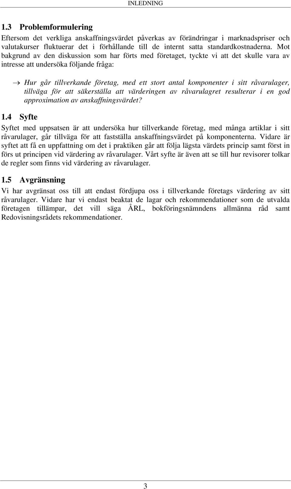 Mot bakgrund av den diskussion som har förts med företaget, tyckte vi att det skulle vara av intresse att undersöka följande fråga: Hur går tillverkande företag, med ett stort antal komponenter i
