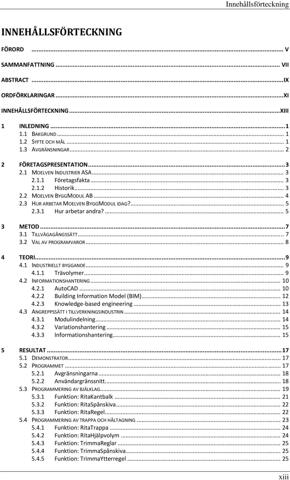 ... 5 3 METOD... 7 3.1 TILLVÄGAGÅNGSSÄTT... 7 3.2 VAL AV PROGRAMVAROR... 8 4 TEORI... 9 4.1 INDUSTRIELLT BYGGANDE... 9 4.1.1 Trävolymer... 9 4.2 INFORMATIONSHANTERING... 10 4.2.1 AutoCAD... 10 4.2.2 Building Information Model (BIM).