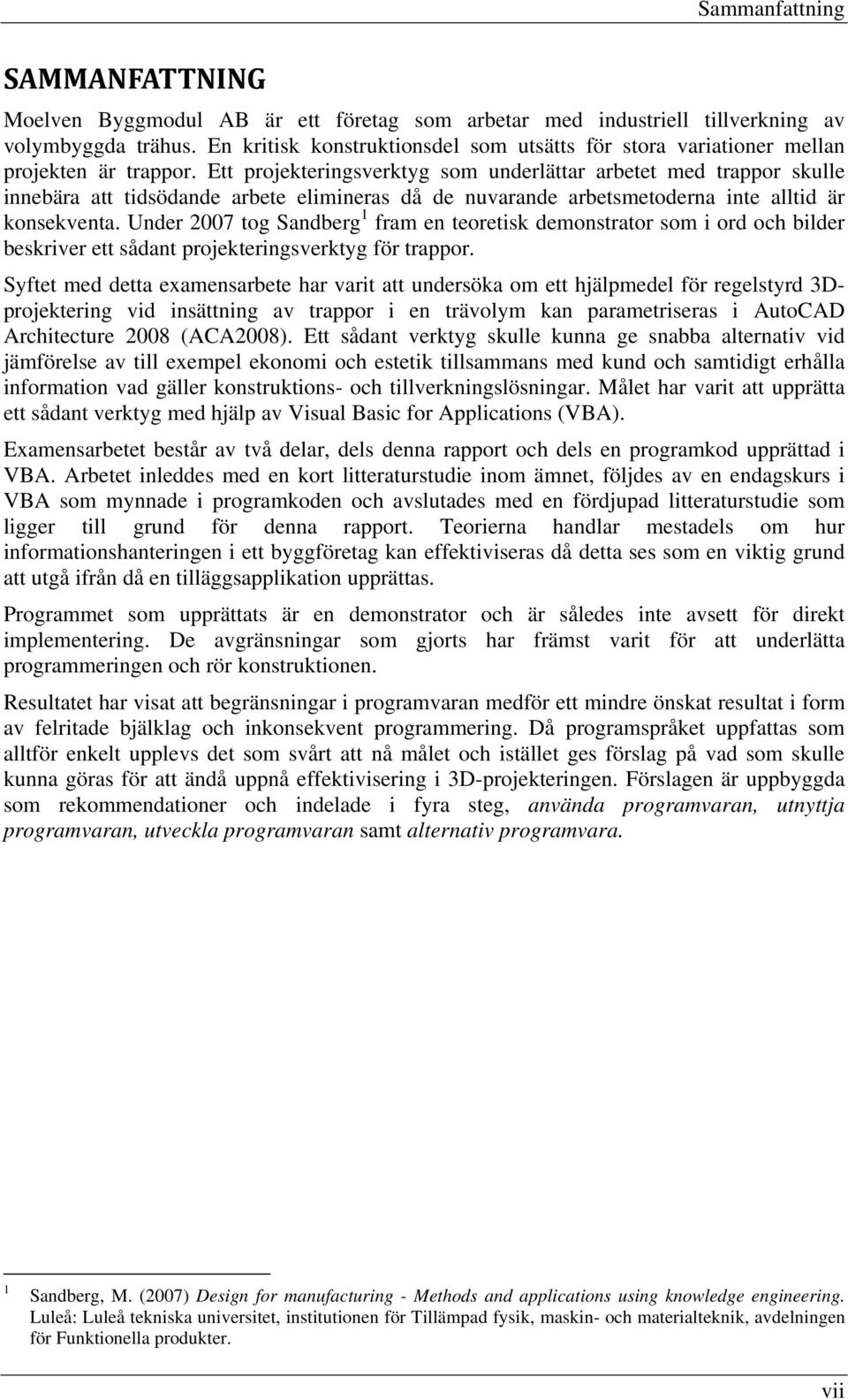 Ett projekteringsverktyg som underlättar arbetet med trappor skulle innebära att tidsödande arbete elimineras då de nuvarande arbetsmetoderna inte alltid är konsekventa.