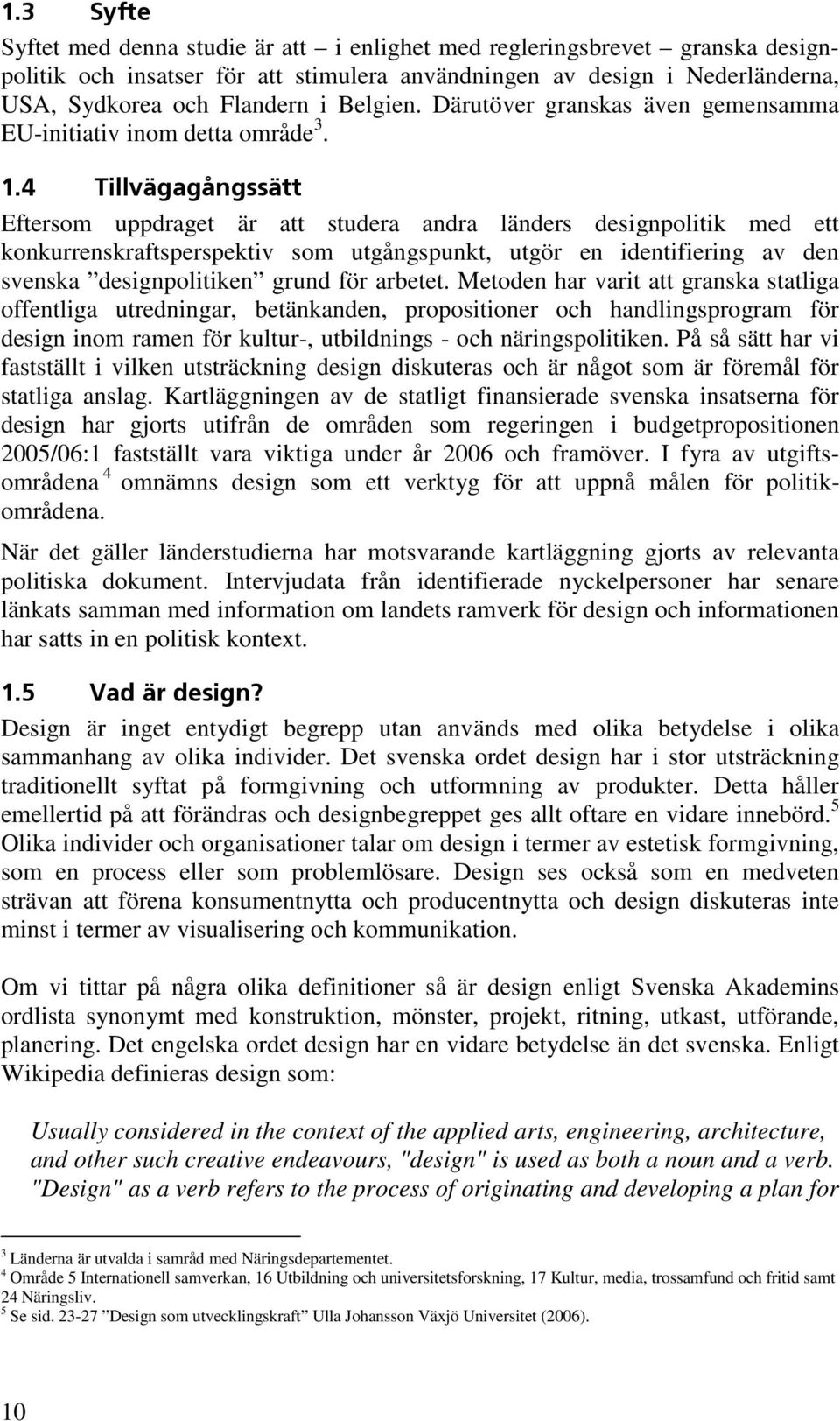 4 Tillvägagångssätt Eftersom uppdraget är att studera andra länders designpolitik med ett konkurrenskraftsperspektiv som utgångspunkt, utgör en identifiering av den svenska designpolitiken grund för